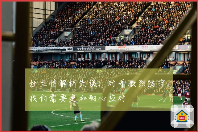 杜兰特解析失误:对手激烈防守,我们需要更加耐心应对