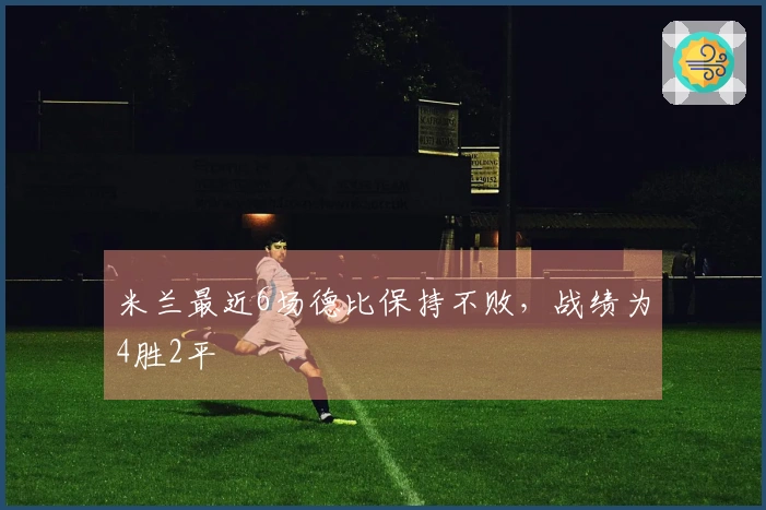 米兰最近6场德比保持不败，战绩为4胜2平