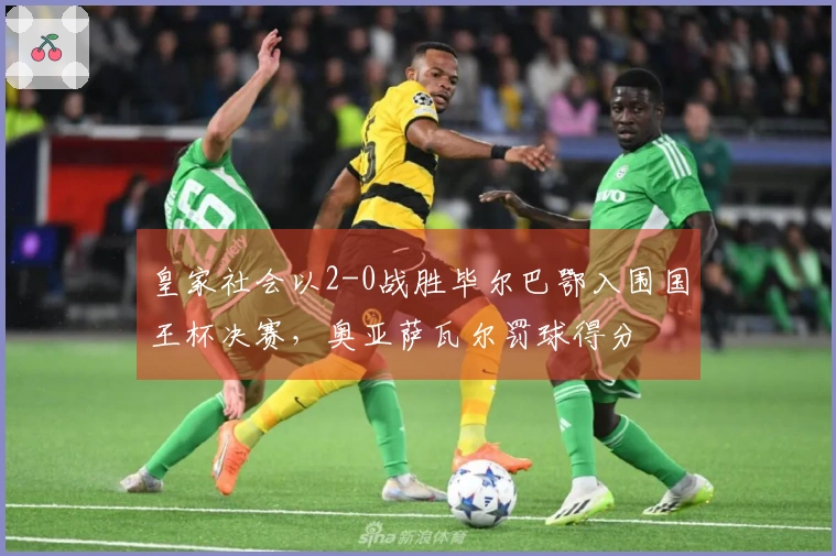 皇家社会以2-0战胜毕尔巴鄂入围国王杯决赛，奥亚萨瓦尔罚球得分