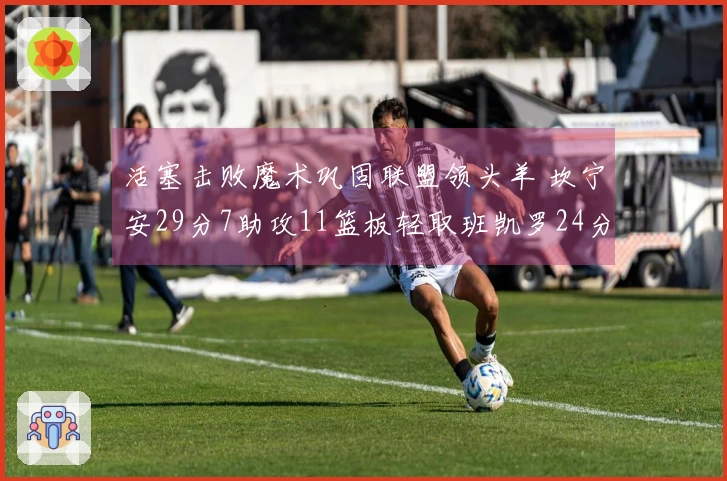 活塞击败魔术巩固联盟领头羊 坎宁安29分7助攻11篮板轻取班凯罗24分11篮板