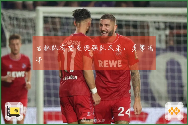 吉林队有望重现强队风采，勇攀高峰